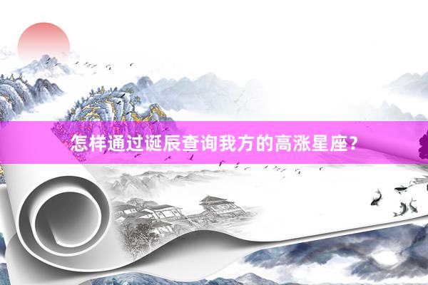 怎样通过诞辰查询我方的高涨星座？