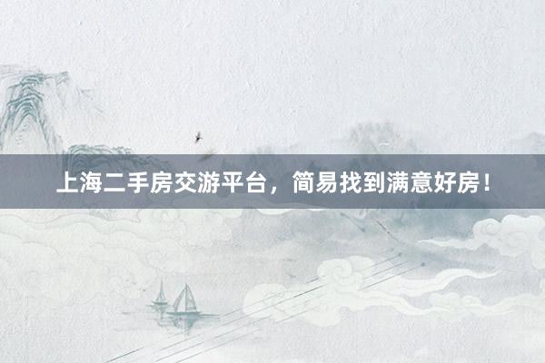 上海二手房交游平台，简易找到满意好房！