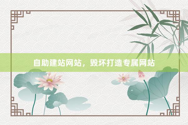 自助建站网站，毁坏打造专属网站