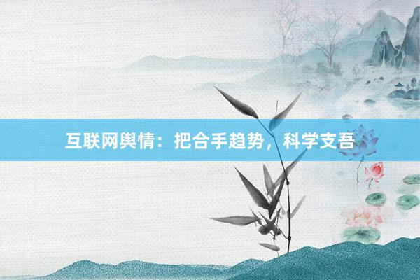 互联网舆情：把合手趋势，科学支吾