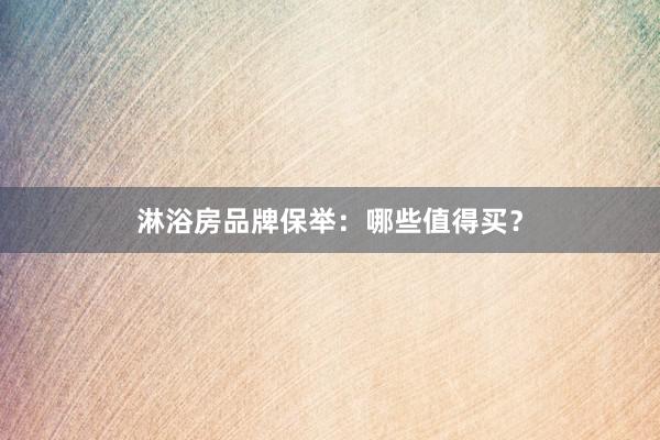 淋浴房品牌保举：哪些值得买？