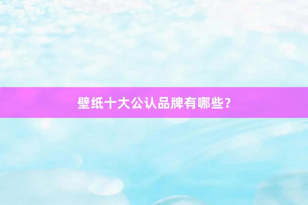 壁纸十大公认品牌有哪些？