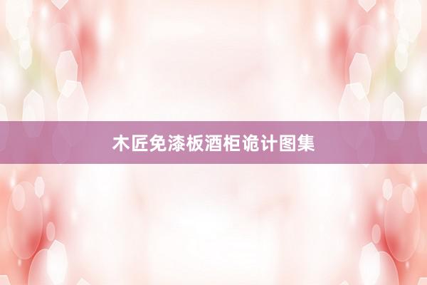 木匠免漆板酒柜诡计图集