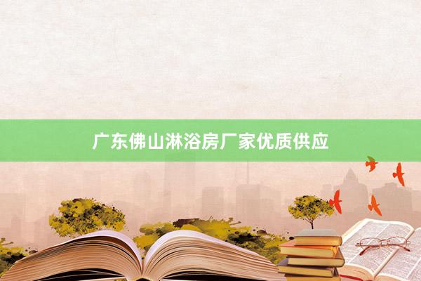 广东佛山淋浴房厂家优质供应