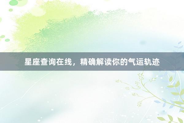星座查询在线，精确解读你的气运轨迹
