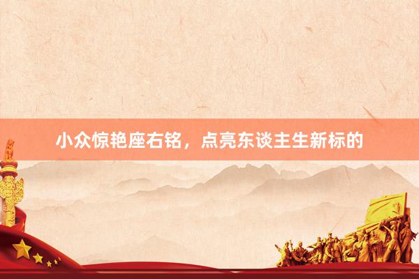 小众惊艳座右铭，点亮东谈主生新标的