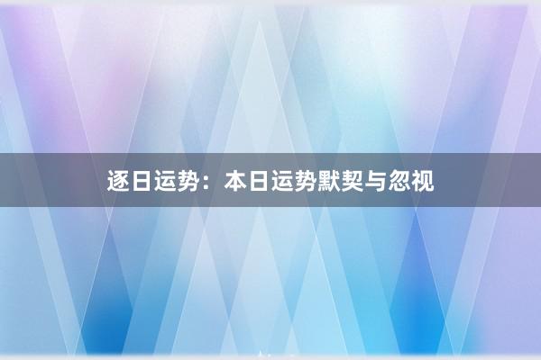 逐日运势：本日运势默契与忽视