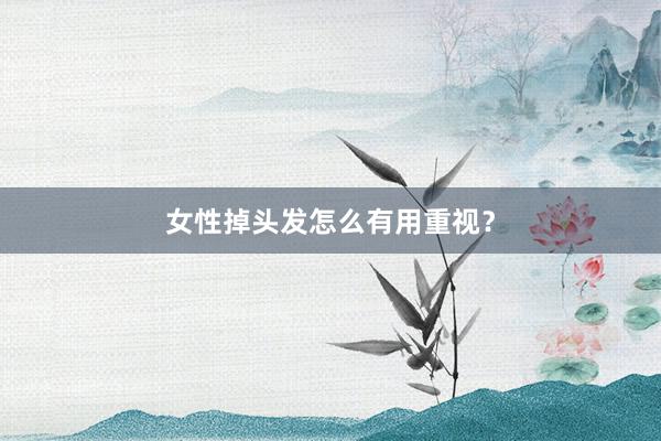 女性掉头发怎么有用重视？