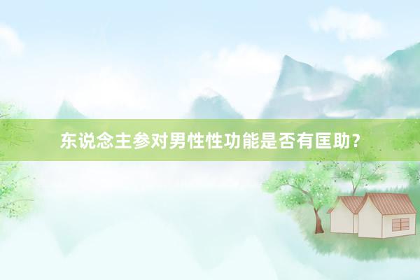 东说念主参对男性性功能是否有匡助？