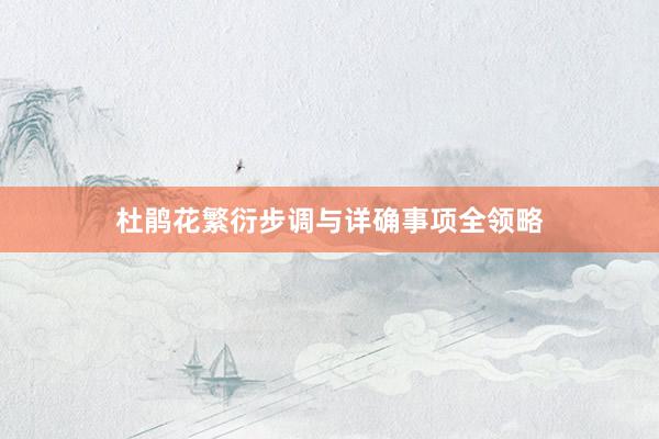 杜鹃花繁衍步调与详确事项全领略