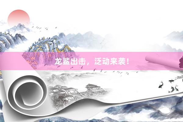 龙鲨出击，泛动来袭！