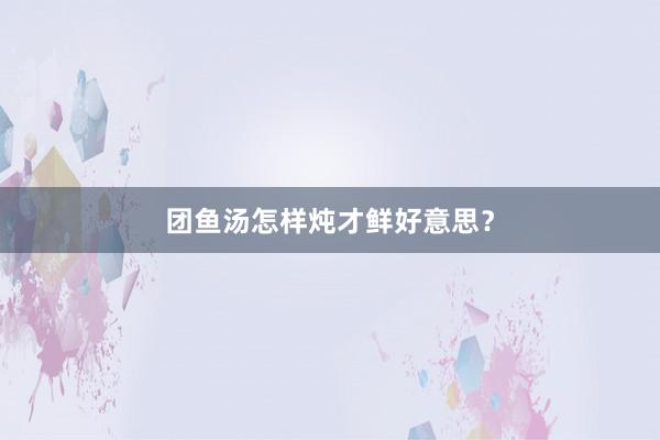 团鱼汤怎样炖才鲜好意思？